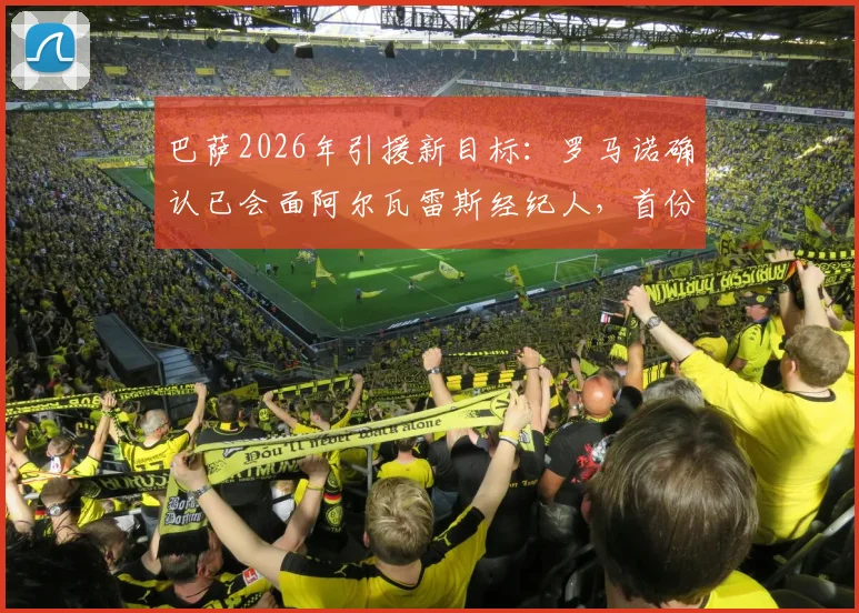 巴萨2026年引援新目标：罗马诺确认已会面阿尔瓦雷斯经纪人，首份报价即将送出，转会费成焦点