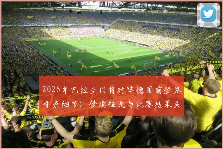 2026年巴拉圭门将对阵德国前梦见母亲细节:梦境征兆与比赛结果关联分析