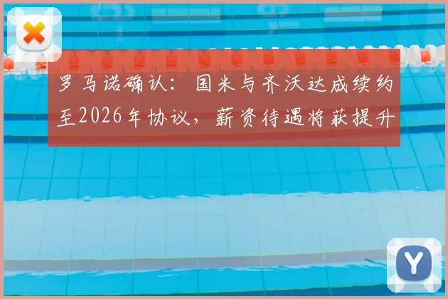 罗马诺确认：国米与齐沃达成续约至2026年协议，薪资待遇将获提升，具体细节曝光