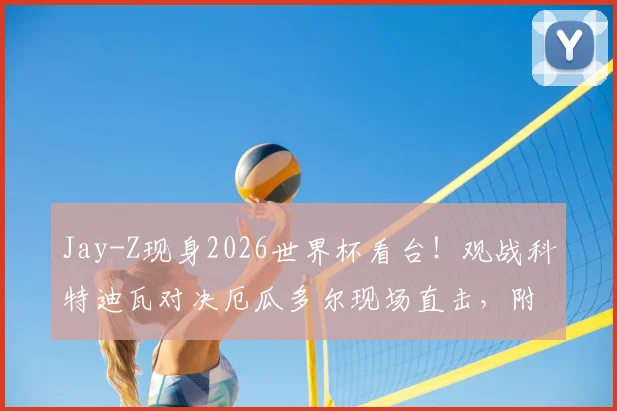 Jay-Z现身2026世界杯看台！观战科特迪瓦对决厄瓜多尔现场直击，附高清组图