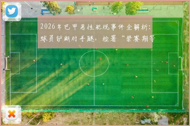 2026年巴甲恶性犯规事件全解析：球员铲断对手腿，检署“禁赛期等同康复期”判罚引足坛震荡，深度探讨足球暴力处罚新走向
