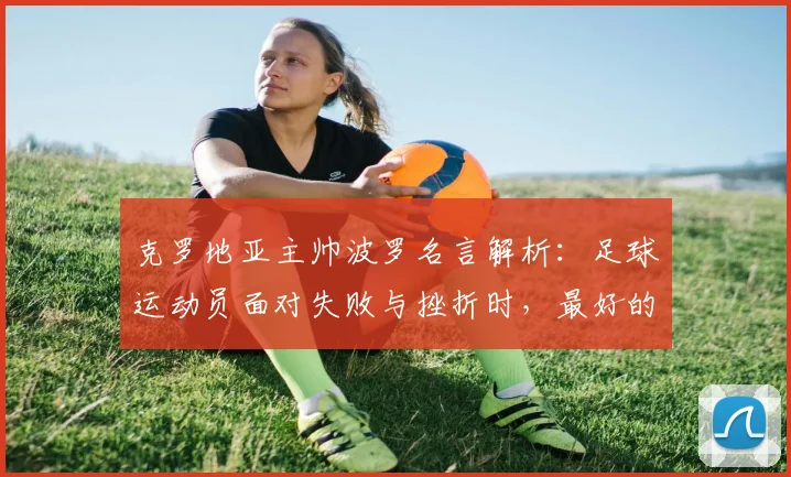 克罗地亚主帅波罗名言解析：足球运动员面对失败与挫折时，最好的应对方法是继续努力前进