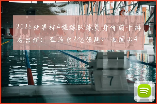 2026世界杯4强球队球员身价前十排名出炉：亚马尔2亿领跑，法国占4席