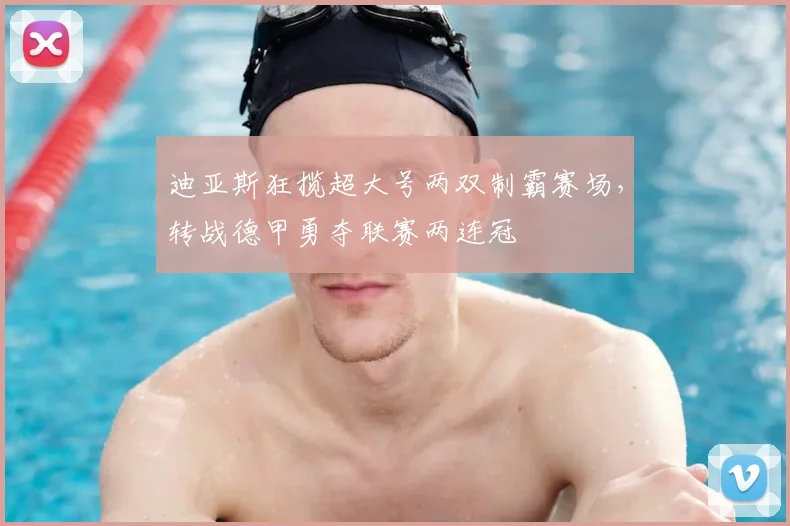 迪亚斯狂揽超大号两双制霸赛场，转战德甲勇夺联赛两连冠