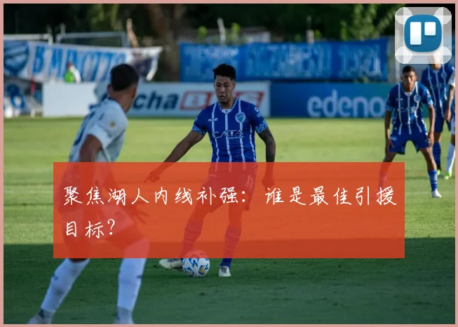 聚焦湖人内线补强：谁是最佳引援目标？
