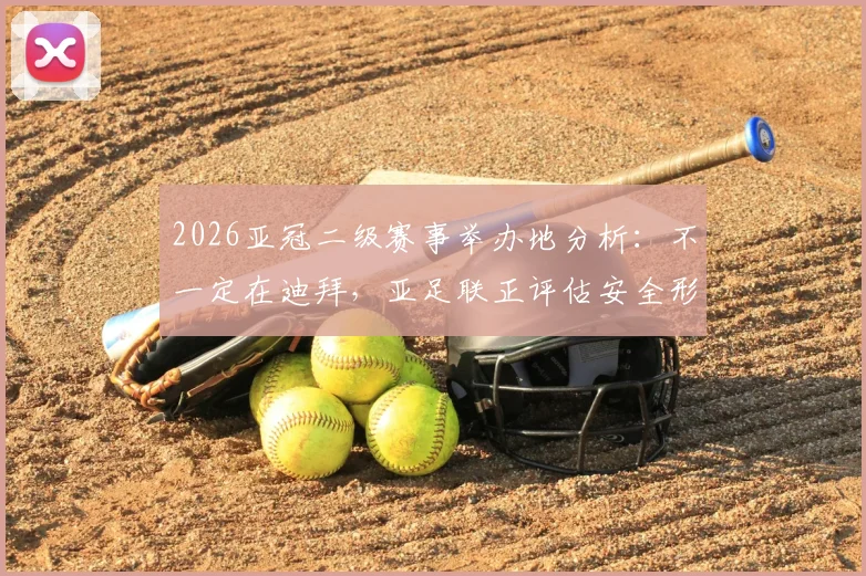 2026亚冠二级赛事举办地分析：不一定在迪拜，亚足联正评估安全形势，对中超球队有何影响？