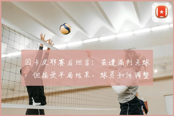 因卡皮耶赛后坦言:虽遭漏判点球,但接受平局结果,球员如何调整争议判罚后的心态?