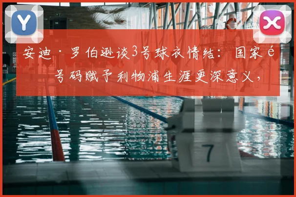 安迪·罗伯逊谈3号球衣情结：国家队号码赋予利物浦生涯更深意义，球迷必读2026