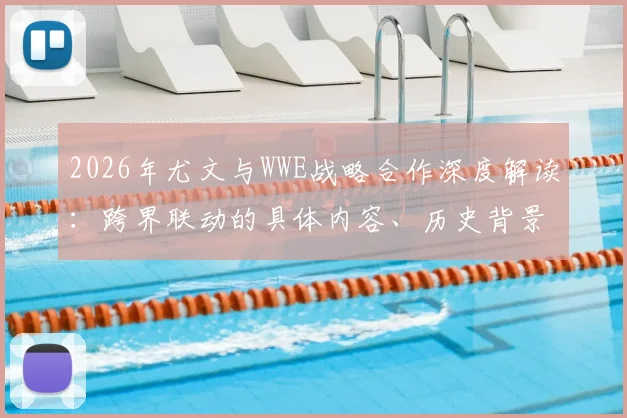 2026年尤文与WWE战略合作深度解读：跨界联动的具体内容、历史背景与未来前景分析