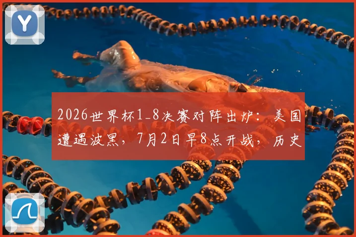 2026世界杯1_8决赛对阵出炉：美国遭遇波黑，7月2日早8点开战，历史交锋与赛前看点解析