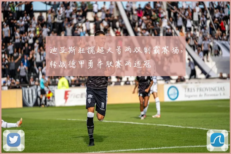 迪亚斯狂揽超大号两双制霸赛场，转战德甲勇夺联赛两连冠