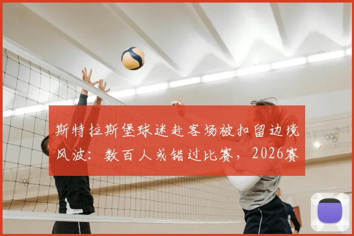 斯特拉斯堡球迷赴客场被扣留边境风波：数百人或错过比赛，2026赛季法甲观赛遇阻