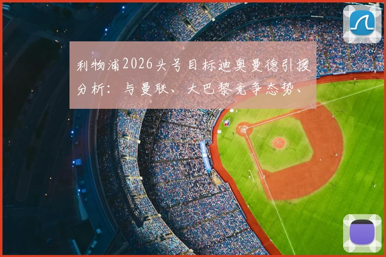 利物浦2026头号目标迪奥曼德引援分析：与曼联、大巴黎竞争态势、转会可能性及身价评估全解读