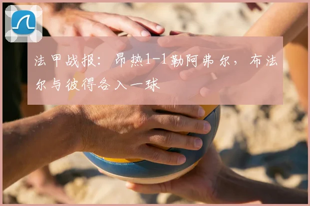 法甲战报：昂热1-1勒阿弗尔，布法尔与彼得各入一球