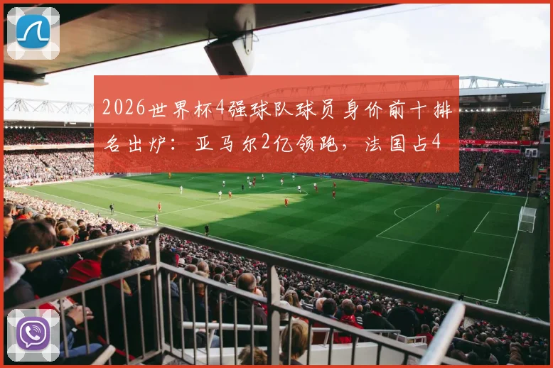 2026世界杯4强球队球员身价前十排名出炉:亚马尔2亿领跑,法国占4席