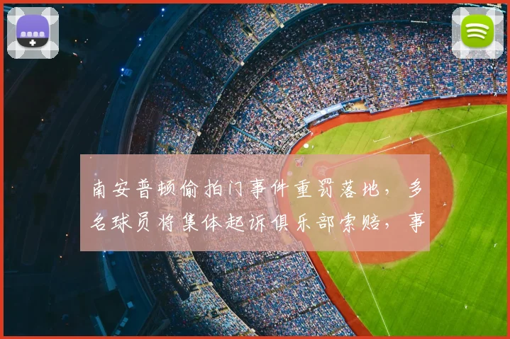 南安普顿偷拍门事件重罚落地，多名球员将集体起诉俱乐部索赔，事件始末深度回顾
