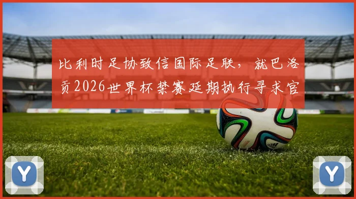 比利时足协致信国际足联，就巴洛贡2026世界杯禁赛延期执行寻求官方说法
