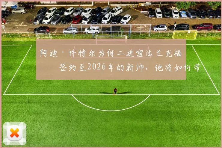 阿迪·许特尔为何二进宫法兰克福？签约至2026年的新帅，他将如何带领球队走出困境
