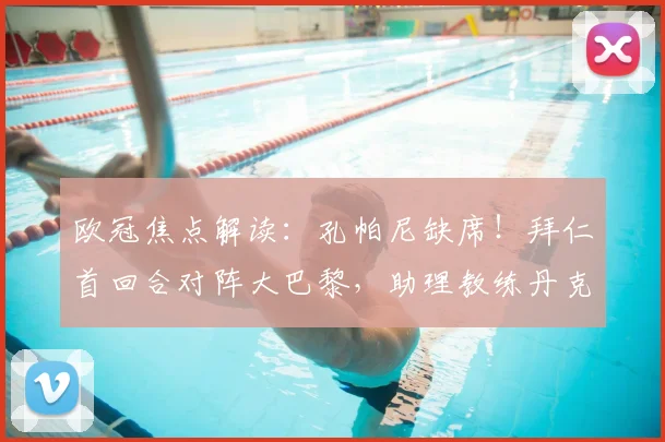 欧冠焦点解读：孔帕尼缺席！拜仁首回合对阵大巴黎，助理教练丹克斯临场指挥的变数与前景分析