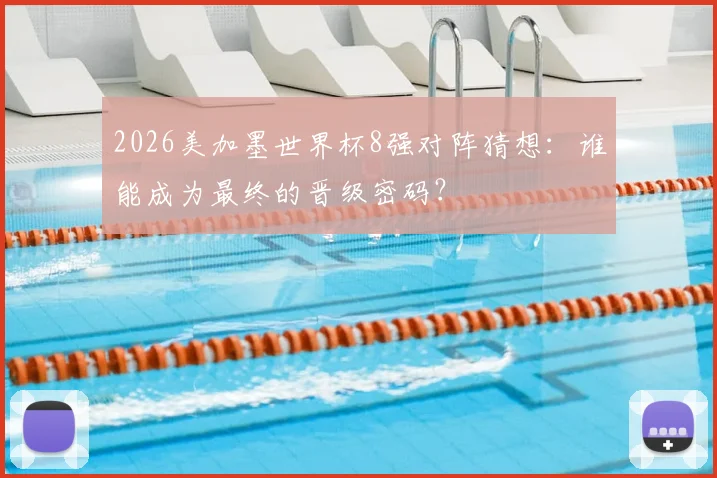 2026美加墨世界杯8强对阵猜想：谁能成为最终的晋级密码？