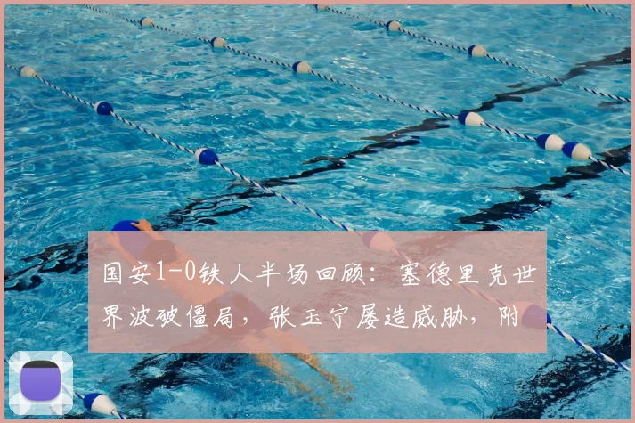 国安1-0铁人半场回顾：塞德里克世界波破僵局，张玉宁屡造威胁，附本场上半场关键数据解析