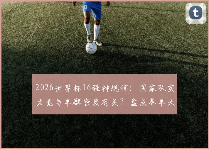 2026世界杯16强神规律：国家队实力竟与羊群密度有关？盘点养羊大国足球崛起之谜
