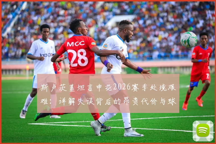 斯卢茨基坦言申花2026赛季处境艰难：详解失误背后的昂贵代价与球队现状